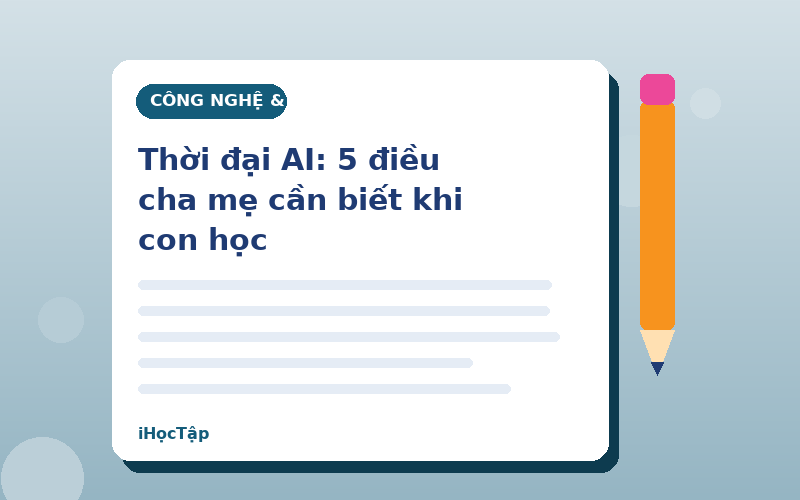 Thời đại AI: 5 điều cha mẹ cần biết khi con học